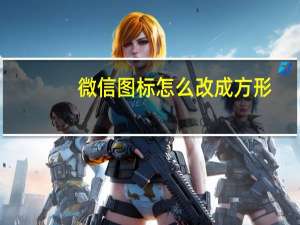 微信图标怎么改成方形（微信图标怎么改）