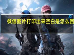 微信图片打印出来空白是怎么回事（微信图片打印出来空白）
