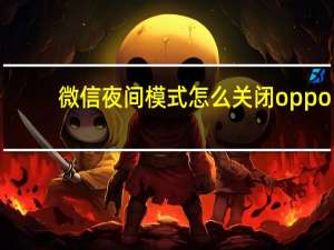 微信夜间模式怎么关闭oppo（微信夜间模式怎么关闭）