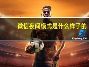 微信夜间模式是什么样子的（微信夜间模式是什么）