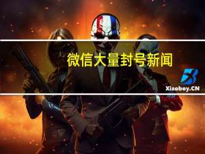 微信大量封号新闻（多地网友微信被封）