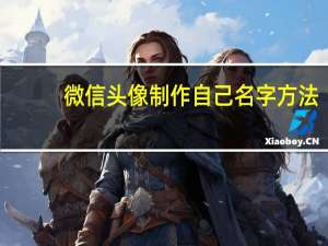 微信头像制作自己名字方法（微信头像制作自己名字）