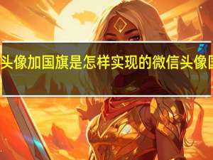 微信头像加国旗是怎样实现的 微信头像国旗怎么弄