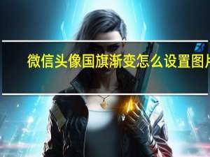 微信头像国旗渐变怎么设置图片（微信头像国旗渐变怎么设置）