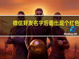 微信好友名字后面出现个红色!是什么意