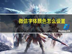 微信字体颜色怎么设置（微信字体颜色）
