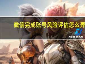 微信完成账号风险评估怎么弄