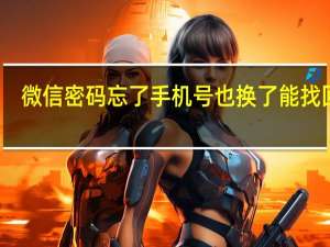 微信密码忘了手机号也换了能找回吗（微信密码忘了手机号也换了怎么办）