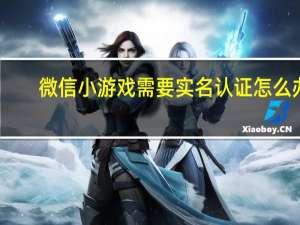 微信小游戏需要实名认证怎么办