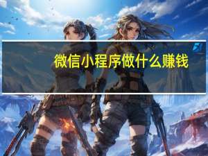 微信小程序做什么赚钱