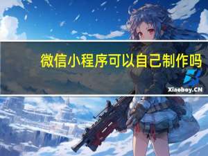 微信小程序可以自己制作吗