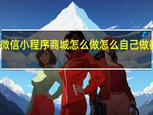 微信小程序商城怎么做 怎么自己做微商城