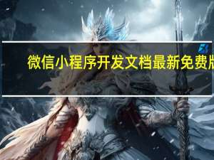 微信小程序开发文档 最新免费版（微信小程序开发文档 最新免费版功能简介）