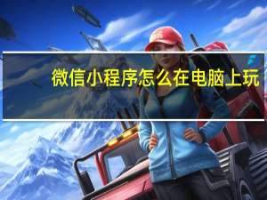 微信小程序怎么在电脑上玩