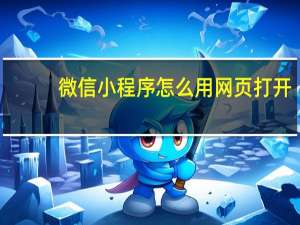 微信小程序怎么用网页打开（微信小程序怎么用）