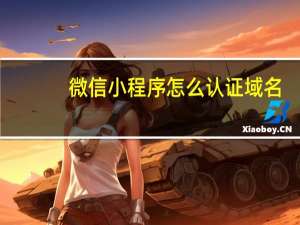 微信小程序怎么认证域名