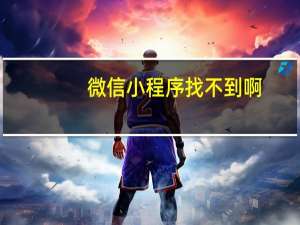 微信小程序找不到啊