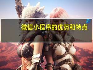 微信小程序的优势和特点（微信小程序的优势）