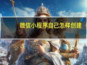 微信小程序自己怎样创建