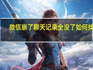 微信崩了聊天记录全没了如何找回（微信崩了）