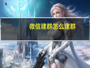 微信建群怎么建群（微信建群怎么建?）