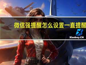 微信强提醒怎么设置一直提醒