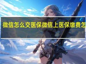 微信怎么交医保 微信上医保缴费怎么交