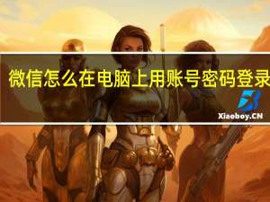 微信怎么在电脑上用账号密码登录手机