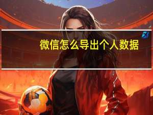 微信怎么导出个人数据-下载个人账号朋友圈位置信息方法