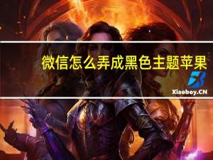 微信怎么弄成黑色主题苹果（微信怎么弄成黑色主题?）