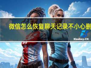 微信怎么恢复聊天记录不小心删了（微信怎么恢复聊天记录）