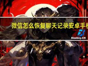 微信怎么恢复聊天记录安卓手机（微信怎么恢复聊天记录）