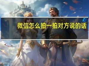 微信怎么拍一拍對方說的話（微信怎么拍）