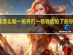微信怎么拍一拍并打一顿 微信拍了拍你怎么弄的