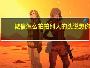 微信怎么拍拍别人的头说想你（微信怎么拍拍别人）