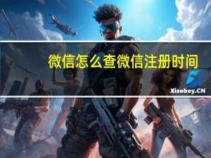 微信怎么查微信注册时间（怎么查微信注册时间）