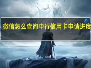 微信怎么查询中行信用卡申请进度信息（微信怎么查询中行信用卡申请进度）