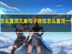 微信怎么置顶文案句子 微信怎么置顶一句话在界面
