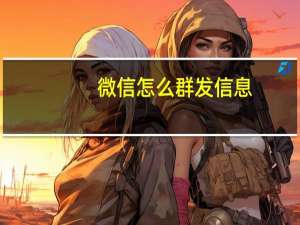 微信怎么群发信息（微信怎么群发）