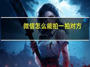 微信怎么能拍一拍对方