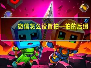 微信怎么设置拍一拍的后缀（微信怎么设置拍一拍）