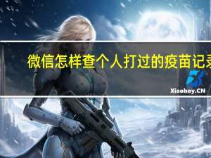 微信怎样查个人打过的疫苗记录（微信怎样查个人打过的疫苗记录）