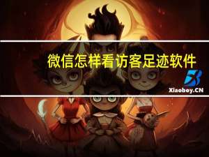 微信怎样看访客足迹软件（微信怎样看访客足迹）