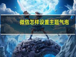 微信怎样设置主题气泡（微信气泡主题怎么设置方法）