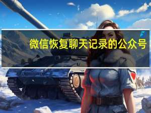 微信恢复聊天记录的公众号（微信恢复聊天记录）