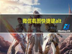 微信截图快捷键alt+a用不了怎么办（微信截图）