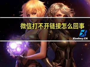 微信打不开链接怎么回事