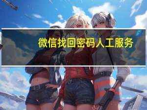 微信找回密码人工服务（微信找回密码人工服务）
