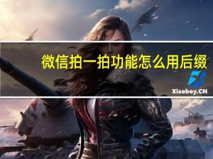 微信拍一拍功能怎么用后缀（微信拍一拍功能怎么用）