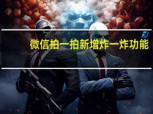 微信拍一拍新增炸一炸功能（微信炸一炸怎么弄）